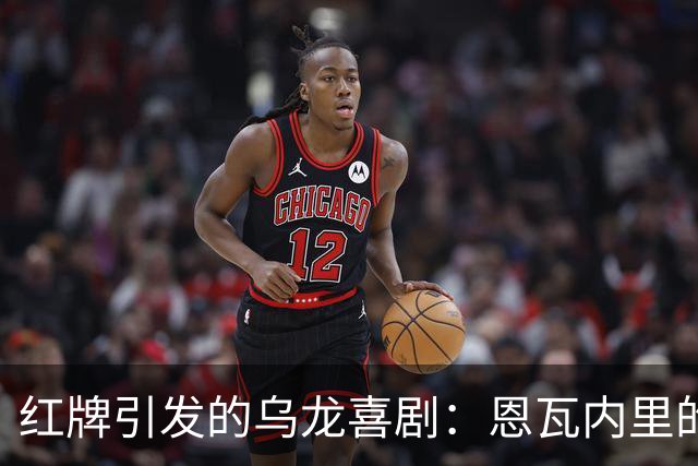 红牌引发的乌龙喜剧：恩瓦内里的“黄牌劫